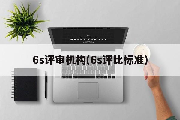 6s评审机构(6s评比标准)